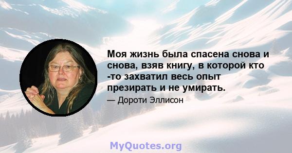 Моя жизнь была спасена снова и снова, взяв книгу, в которой кто -то захватил весь опыт презирать и не умирать.