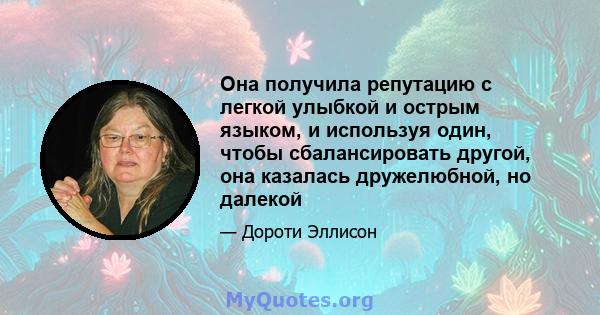 Она получила репутацию с легкой улыбкой и острым языком, и используя один, чтобы сбалансировать другой, она казалась дружелюбной, но далекой