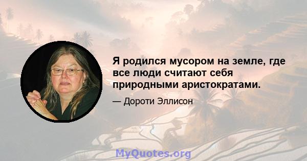 Я родился мусором на земле, где все люди считают себя природными аристократами.