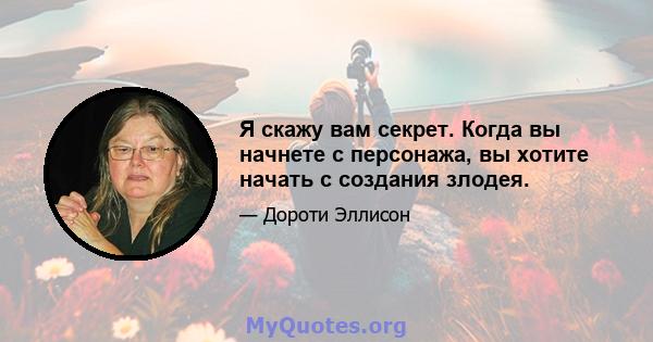 Я скажу вам секрет. Когда вы начнете с персонажа, вы хотите начать с создания злодея.