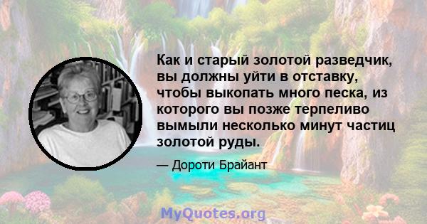 Как и старый золотой разведчик, вы должны уйти в отставку, чтобы выкопать много песка, из которого вы позже терпеливо вымыли несколько минут частиц золотой руды.