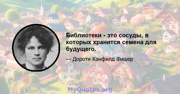 Библиотеки - это сосуды, в которых хранится семена для будущего.