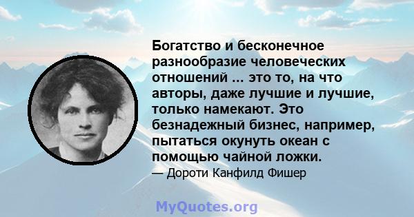 Богатство и бесконечное разнообразие человеческих отношений ... это то, на что авторы, даже лучшие и лучшие, только намекают. Это безнадежный бизнес, например, пытаться окунуть океан с помощью чайной ложки.