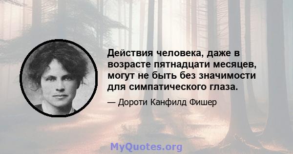 Действия человека, даже в возрасте пятнадцати месяцев, могут не быть без значимости для симпатического глаза.