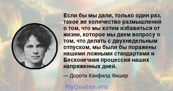 Если бы мы дали, только один раз, такое же количество размышлений о том, что мы хотим избавиться от жизни, которое мы даем вопросу о том, что делать с двухнедельным отпуском, мы были бы поражены нашими ложными