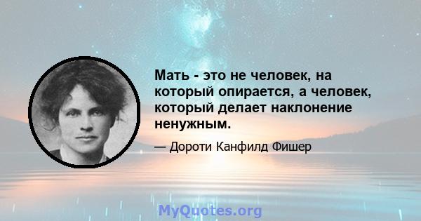 Мать - это не человек, на который опирается, а человек, который делает наклонение ненужным.