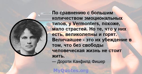 По сравнению с большим количеством эмоциональных типов, у Vermonters, похоже, мало страстей. Но те, что у них есть, великолепны и горят. Величайшее - это их убеждение в том, что без свободы человеческая жизнь не стоит