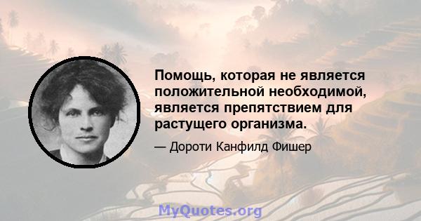 Помощь, которая не является положительной необходимой, является препятствием для растущего организма.