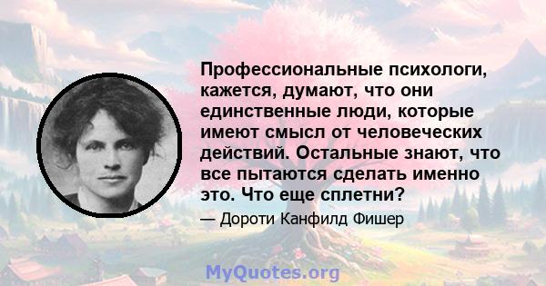 Профессиональные психологи, кажется, думают, что они единственные люди, которые имеют смысл от человеческих действий. Остальные знают, что все пытаются сделать именно это. Что еще сплетни?