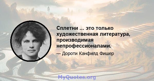 Сплетни ... это только художественная литература, производимая непрофессионалами.