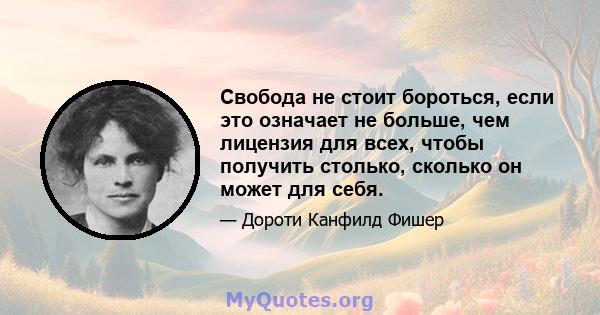 Свобода не стоит бороться, если это означает не больше, чем лицензия для всех, чтобы получить столько, сколько он может для себя.