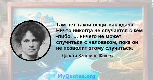 Там нет такой вещи, как удача. Ничто никогда не случается с кем -либо. ... ничего не может случиться с человеком, пока он не позволит этому случиться.