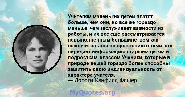 Учителям маленьких детей платят больше, чем они, но все же гораздо меньше, чем заслуживает важности их работы, и их все еще рассматривается невыполненным большинством как незначительное по сравнению с теми, кто передает 