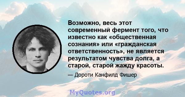 Возможно, весь этот современный фермент того, что известно как «общественная сознания» или «гражданская ответственность», не является результатом чувства долга, а старой, старой жажду красоты.