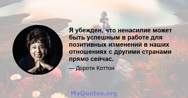 Я убежден, что ненасилие может быть успешным в работе для позитивных изменений в наших отношениях с другими странами прямо сейчас.