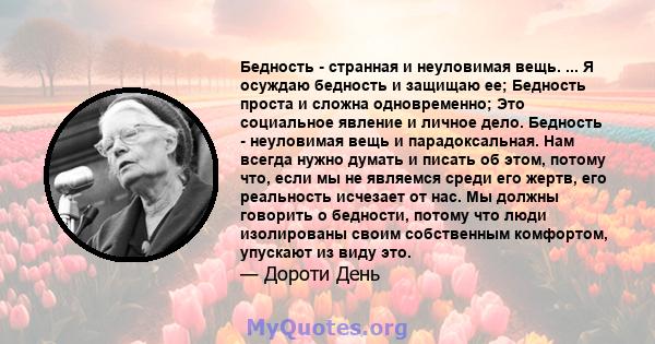 Бедность - странная и неуловимая вещь. ... Я осуждаю бедность и защищаю ее; Бедность проста и сложна одновременно; Это социальное явление и личное дело. Бедность - неуловимая вещь и парадоксальная. Нам всегда нужно