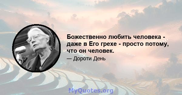 Божественно любить человека - даже в Его грехе - просто потому, что он человек.