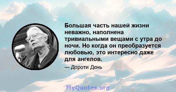 Большая часть нашей жизни неважно, наполнена тривиальными вещами с утра до ночи. Но когда он преобразуется любовью, это интересно даже для ангелов.