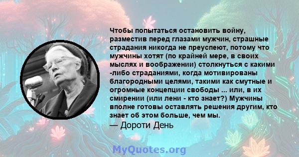 Чтобы попытаться остановить войну, разместив перед глазами мужчин, страшные страдания никогда не преуспеют, потому что мужчины хотят (по крайней мере, в своих мыслях и воображении) столкнуться с какими -либо