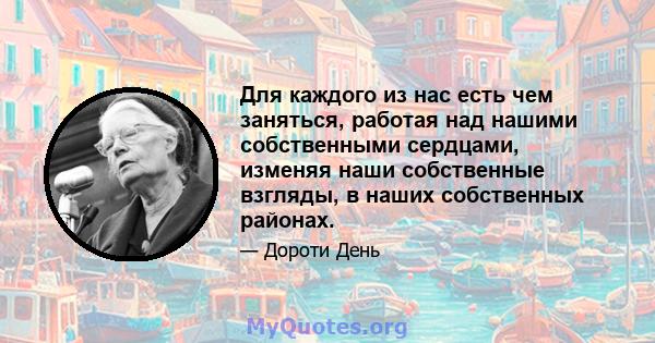 Для каждого из нас есть чем заняться, работая над нашими собственными сердцами, изменяя наши собственные взгляды, в наших собственных районах.