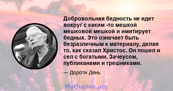 Добровольная бедность не идет вокруг с каким -то мешкой мешковой мешкой и имитирует бедных. Это означает быть безразличным к материалу, делая то, как сказал Христос. Он пошел и сел с богатыми, Зачеусом, публиканами и