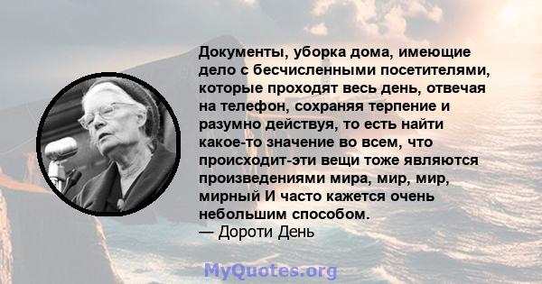 Документы, уборка дома, имеющие дело с бесчисленными посетителями, которые проходят весь день, отвечая на телефон, сохраняя терпение и разумно действуя, то есть найти какое-то значение во всем, что происходит-эти вещи