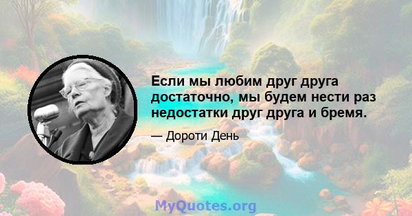 Если мы любим друг друга достаточно, мы будем нести раз недостатки друг друга и бремя.