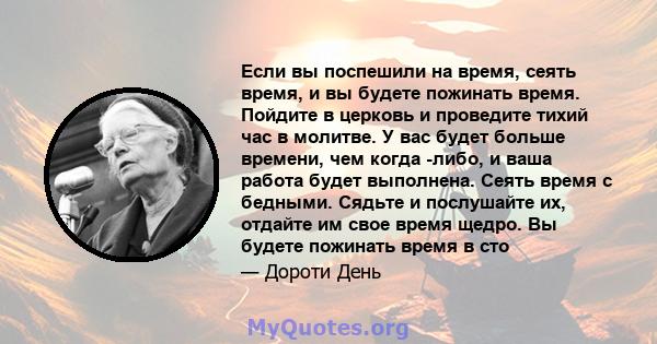 Если вы поспешили на время, сеять время, и вы будете пожинать время. Пойдите в церковь и проведите тихий час в молитве. У вас будет больше времени, чем когда -либо, и ваша работа будет выполнена. Сеять время с бедными.