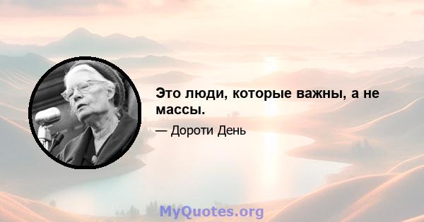 Это люди, которые важны, а не массы.