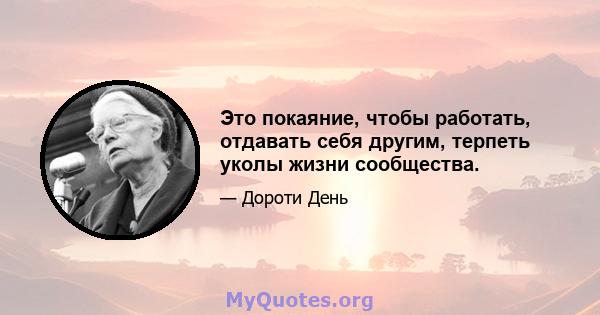 Это покаяние, чтобы работать, отдавать себя другим, терпеть уколы жизни сообщества.