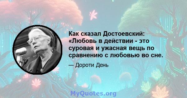 Как сказал Достоевский: «Любовь в действии - это суровая и ужасная вещь по сравнению с любовью во сне.