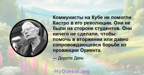 Коммунисты на Кубе не помогли Кастро в его революции. Они не были на стороне студентов. Они ничего не сделали, чтобы помочь в вторжении или давно сопровождающейся борьбе из провинции Ориента.