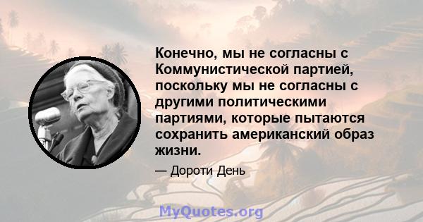 Конечно, мы не согласны с Коммунистической партией, поскольку мы не согласны с другими политическими партиями, которые пытаются сохранить американский образ жизни.