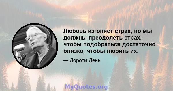 Любовь изгоняет страх, но мы должны преодолеть страх, чтобы подобраться достаточно близко, чтобы любить их.