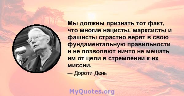 Мы должны признать тот факт, что многие нацисты, марксисты и фашисты страстно верят в свою фундаментальную правильности и не позволяют ничто не мешать им от цели в стремлении к их миссии.