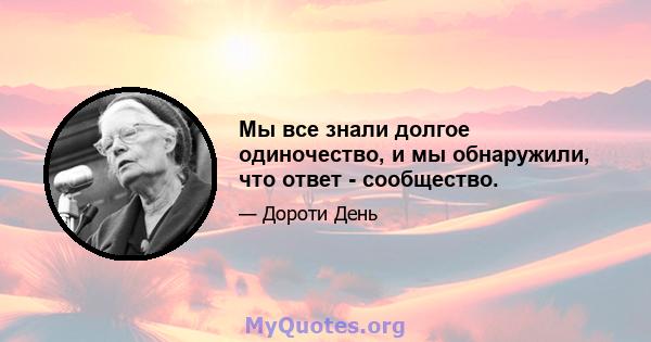 Мы все знали долгое одиночество, и мы обнаружили, что ответ - сообщество.