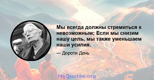 Мы всегда должны стремиться к невозможным; Если мы снизим нашу цель, мы также уменьшаем наши усилия.