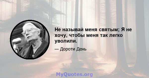 Не называй меня святым; Я не хочу, чтобы меня так легко уволили.