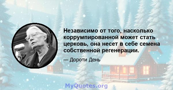 Независимо от того, насколько коррумпированной может стать церковь, она несет в себе семена собственной регенерации.