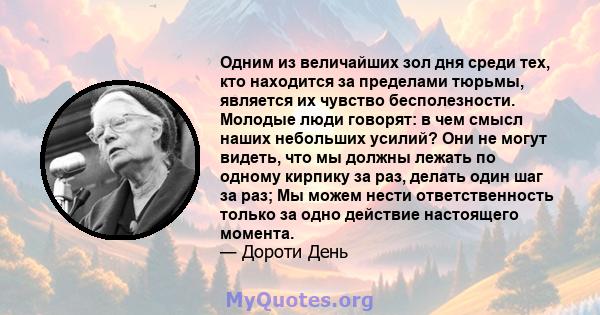 Одним из величайших зол дня среди тех, кто находится за пределами тюрьмы, является их чувство бесполезности. Молодые люди говорят: в чем смысл наших небольших усилий? Они не могут видеть, что мы должны лежать по одному