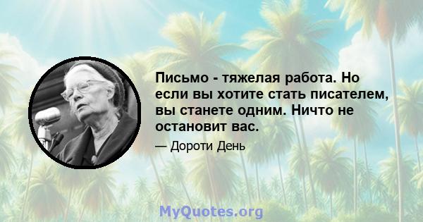 Письмо - тяжелая работа. Но если вы хотите стать писателем, вы станете одним. Ничто не остановит вас.