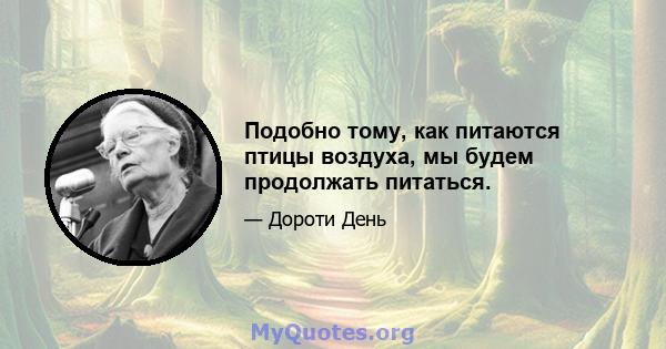 Подобно тому, как питаются птицы воздуха, мы будем продолжать питаться.