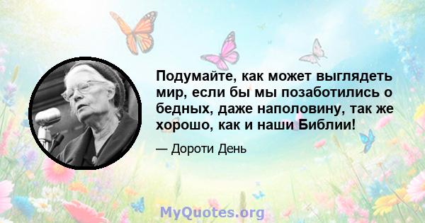 Подумайте, как может выглядеть мир, если бы мы позаботились о бедных, даже наполовину, так же хорошо, как и наши Библии!