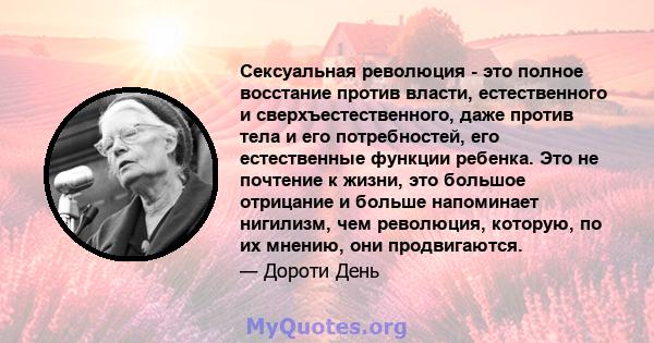 Сексуальная революция - это полное восстание против власти, естественного и сверхъестественного, даже против тела и его потребностей, его естественные функции ребенка. Это не почтение к жизни, это большое отрицание и