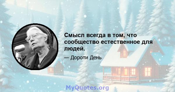 Смысл всегда в том, что сообщество естественное для людей.