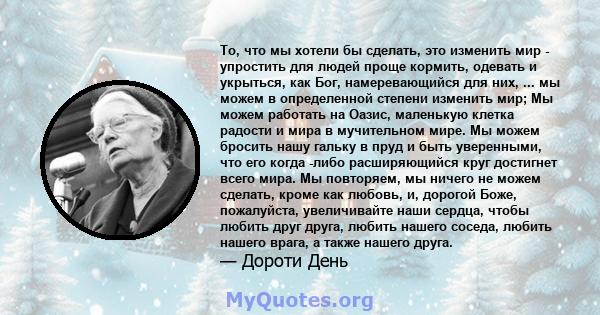 То, что мы хотели бы сделать, это изменить мир - упростить для людей проще кормить, одевать и укрыться, как Бог, намеревающийся для них, ... мы можем в определенной степени изменить мир; Мы можем работать на Оазис,