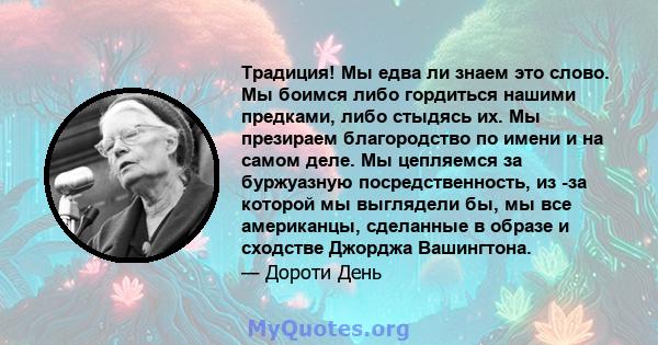 Традиция! Мы едва ли знаем это слово. Мы боимся либо гордиться нашими предками, либо стыдясь их. Мы презираем благородство по имени и на самом деле. Мы цепляемся за буржуазную посредственность, из -за которой мы