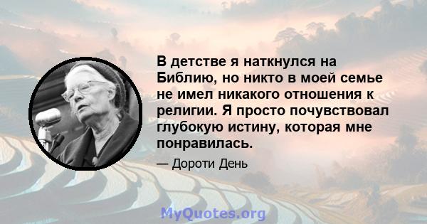 В детстве я наткнулся на Библию, но никто в моей семье не имел никакого отношения к религии. Я просто почувствовал глубокую истину, которая мне понравилась.