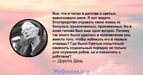 Все, что я читал в детстве о святых, взволновало меня. Я мог видеть благородство отдавать свою жизнь за больных, искалеченных, прокаженных. Но в моей голове был еще один вопрос. Почему так много было сделано в