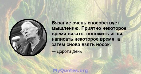 Вязание очень способствует мышлению. Приятно некоторое время вязать, положить иглы, написать некоторое время, а затем снова взять носок.